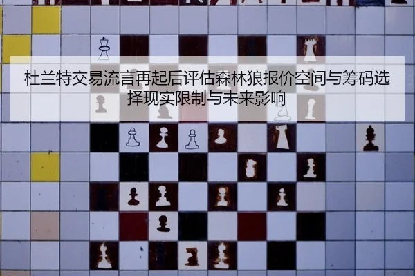 杜兰特交易流言再起后评估森林狼报价空间与筹码选择现实限制与未来影响
