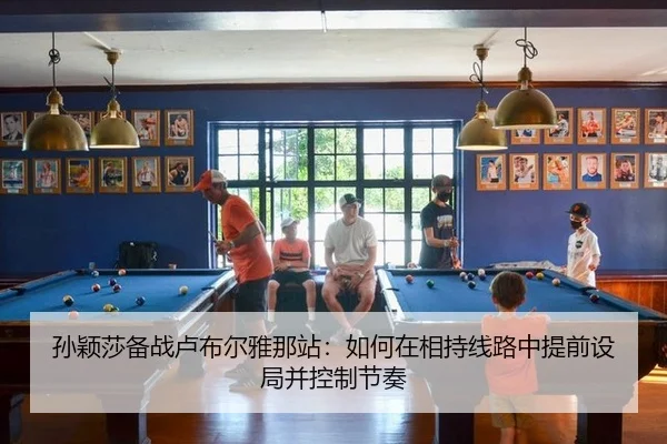 孙颖莎备战卢布尔雅那站：如何在相持线路中提前设局并控制节奏