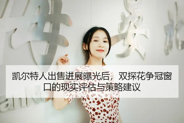 凯尔特人出售进展曝光后，双探花争冠窗口的现实评估与策略建议