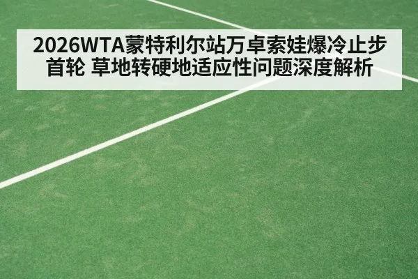 2026WTA蒙特利尔站万卓索娃爆冷止步首轮 草地转硬地适应性问题深度解析
