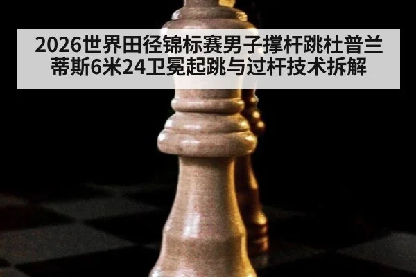 2026世界田径锦标赛男子撑杆跳杜普兰蒂斯6米24卫冕起跳与过杆技术拆解