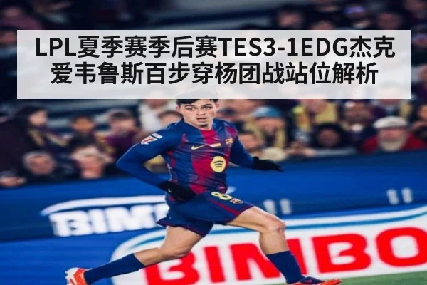 LPL夏季赛季后赛TES3-1EDG杰克爱韦鲁斯百步穿杨团战站位解析