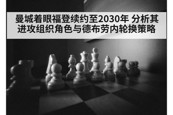 曼城着眼福登续约至2030年 分析其进攻组织角色与德布劳内轮换策略