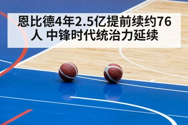 恩比德4年2.5亿提前续约76人 中锋时代统治力延续