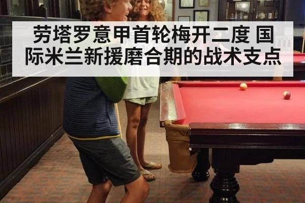 劳塔罗意甲首轮梅开二度 国际米兰新援磨合期的战术支点